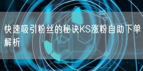 快速吸引粉丝的秘诀KS涨粉自助下单解析