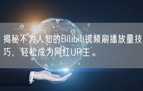 揭秘不为人知的Bilibili视频刷播放量技巧，轻松成为网红UP主。