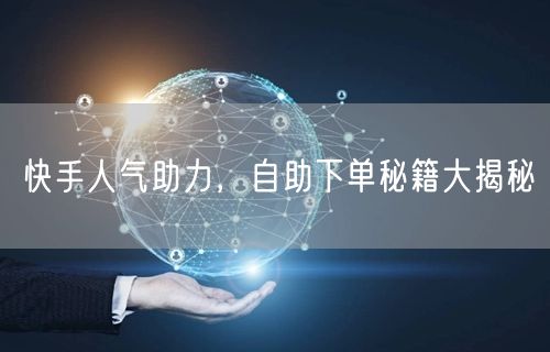 快手人气助力，自助下单秘籍大揭秘
