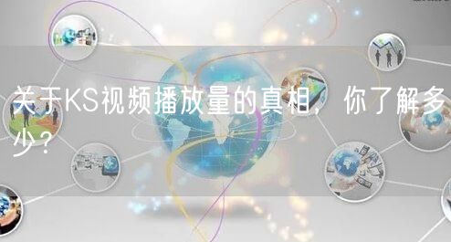 关于KS视频播放量的真相，你了解多少？