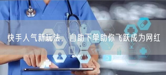快手人气新玩法，自助下单助你飞跃成为网红