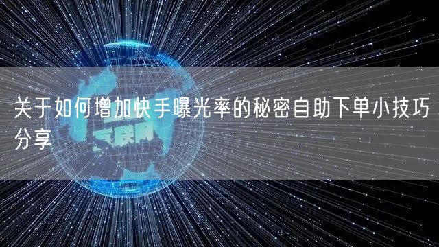 关于如何增加快手曝光率的秘密自助下单小技巧分享