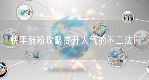 快手涨粉攻略提升人气的不二法门
