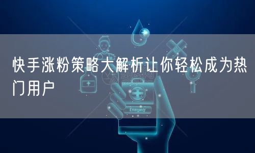 快手涨粉策略大解析让你轻松成为热门用户