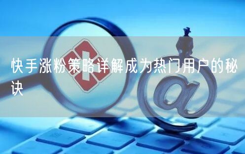 快手涨粉策略详解成为热门用户的秘诀