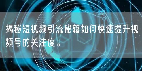 揭秘短视频引流秘籍如何快速提升视频号的关注度。