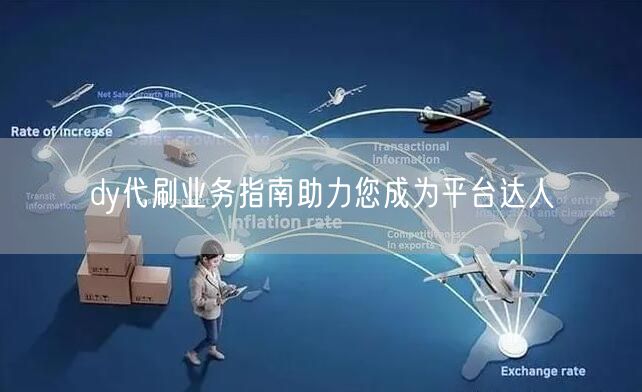 dy代刷业务指南助力您成为平台达人