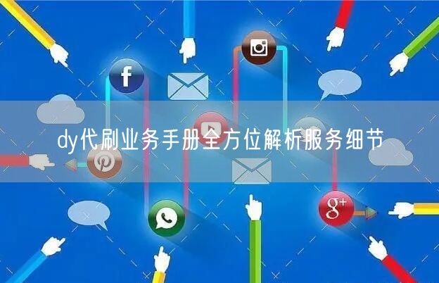 dy代刷业务手册全方位解析服务细节