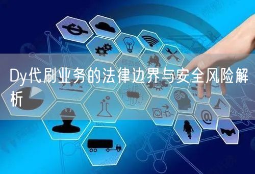 Dy代刷业务的法律边界与安全风险解析