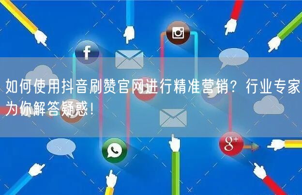 如何使用抖音刷赞官网进行精准营销？行业专家为你解答疑惑！