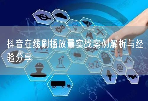 抖音在线刷播放量实战案例解析与经验分享