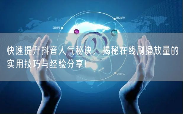快速提升抖音人气秘诀，揭秘在线刷播放量的实用技巧与经验分享！