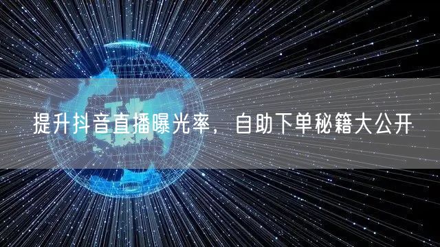 提升抖音直播曝光率，自助下单秘籍大公开