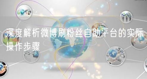 深度解析微博刷粉丝自助平台的实际操作步骤