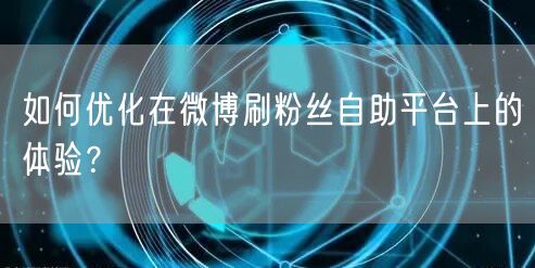 如何优化在微博刷粉丝自助平台上的体验？