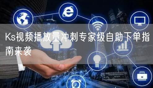 Ks视频播放量冲刺专家级自助下单指南来袭