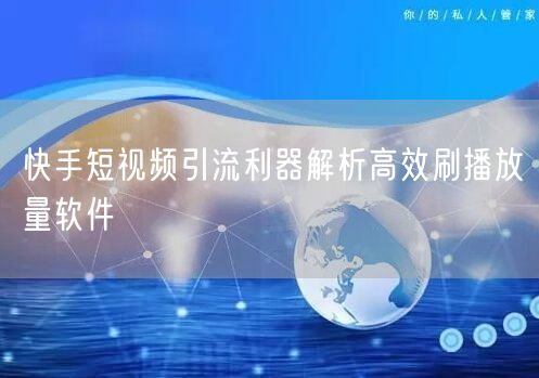 快手短视频引流利器解析高效刷播放量软件