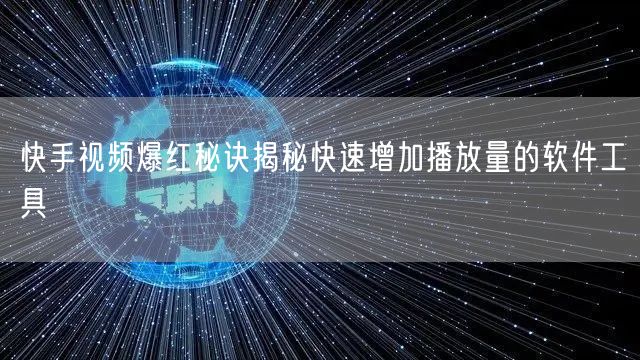 快手视频爆红秘诀揭秘快速增加播放量的软件工具