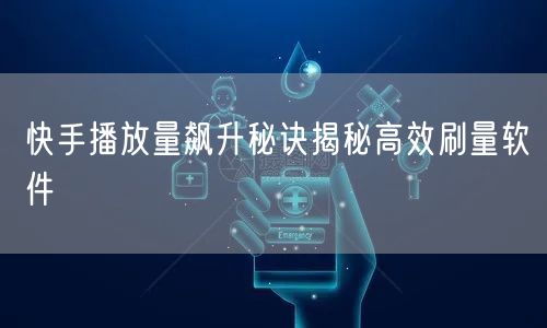 快手播放量飙升秘诀揭秘高效刷量软件