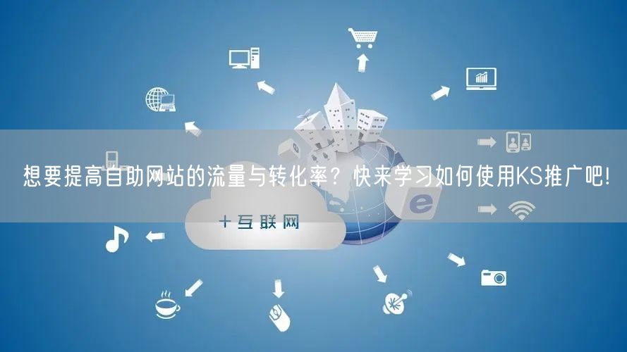 想要提高自助网站的流量与转化率？快来学习如何使用KS推广吧!