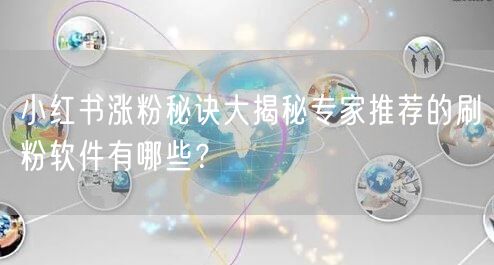 小红书涨粉秘诀大揭秘专家推荐的刷粉软件有哪些？