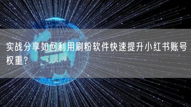 实战分享如何利用刷粉软件快速提升小红书账号权重？