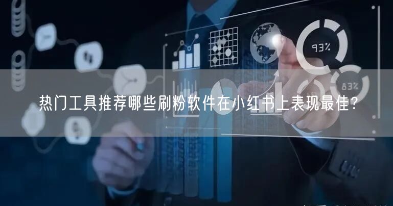 热门工具推荐哪些刷粉软件在小红书上表现最佳？