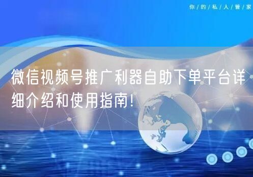 微信视频号推广利器自助下单平台详细介绍和使用指南！