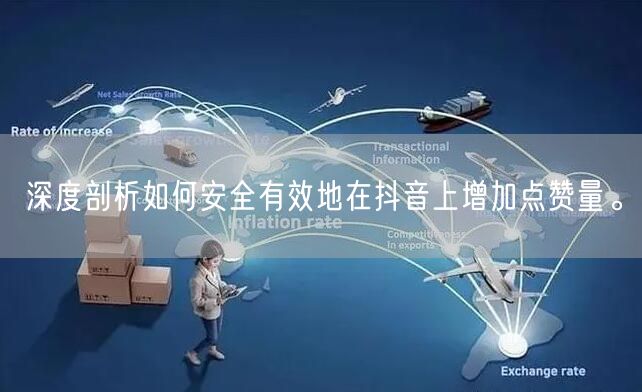 深度剖析如何安全有效地在抖音上增加点赞量。