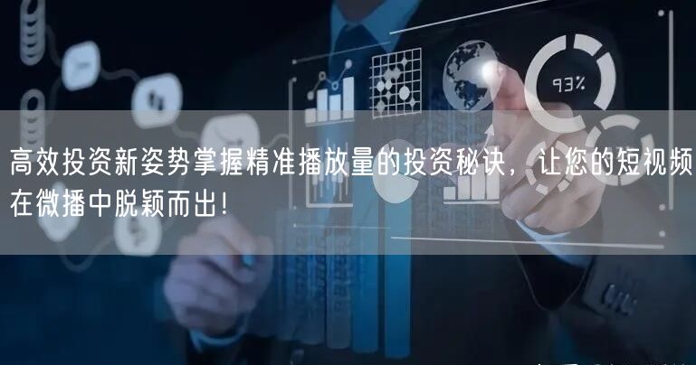 高效投资新姿势掌握精准播放量的投资秘诀，让您的短视频在微播中脱颖而出！