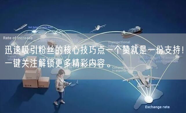 迅速吸引粉丝的核心技巧点一个赞就是一份支持！一键关注解锁更多精彩内容。