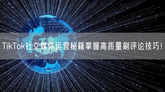 TikTok社交媒体运营秘籍掌握高质量刷评论技巧！