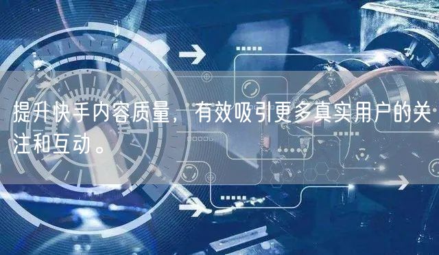 提升快手内容质量，有效吸引更多真实用户的关注和互动。