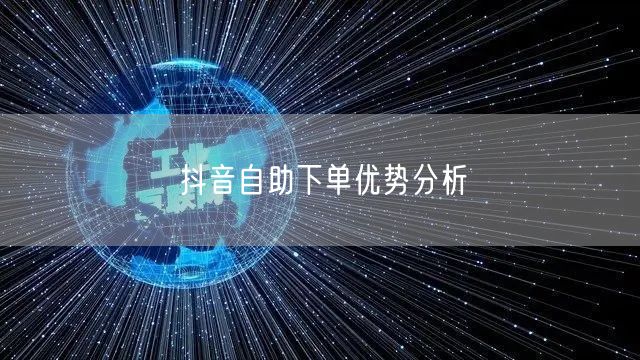 抖音自助下单优势分析