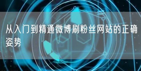 从入门到精通微博刷粉丝网站的正确姿势