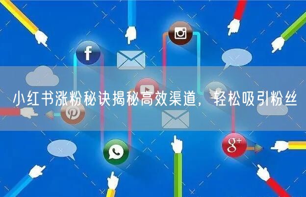 小红书涨粉秘诀揭秘高效渠道，轻松吸引粉丝