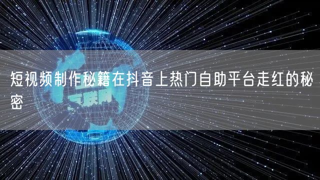 短视频制作秘籍在抖音上热门自助平台走红的秘密