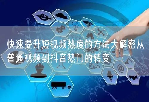快速提升短视频热度的方法大解密从普通视频到抖音热门的转变