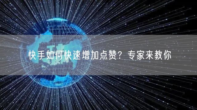快手如何快速增加点赞？专家来教你