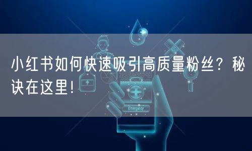 小红书如何快速吸引高质量粉丝？秘诀在这里！