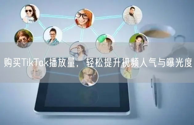 购买TikTok播放量，轻松提升视频人气与曝光度