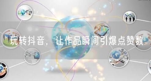 玩转抖音，让作品瞬间引爆点赞数