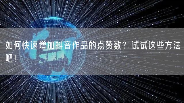 如何快速增加抖音作品的点赞数？试试这些方法吧！