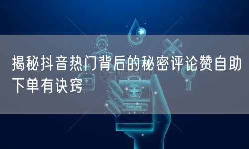 揭秘抖音热门背后的秘密评论赞自助下单有诀窍