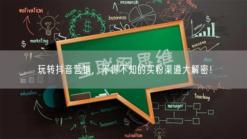 玩转抖音营销，不得不知的买粉渠道大解密！