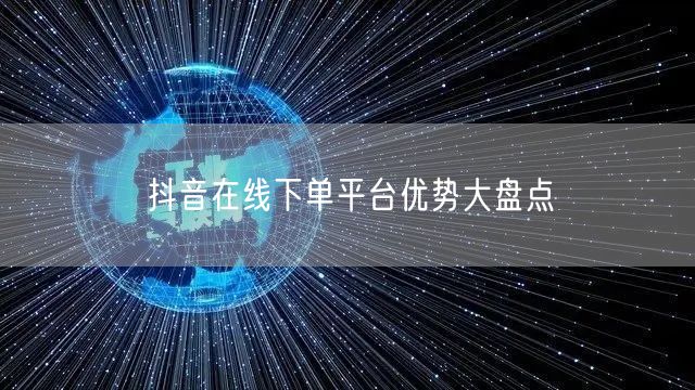 抖音在线下单平台优势大盘点