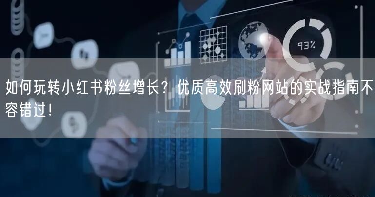 如何玩转小红书粉丝增长？优质高效刷粉网站的实战指南不容错过！
