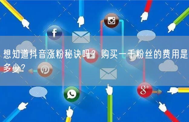 想知道抖音涨粉秘诀吗？购买一千粉丝的费用是多少？