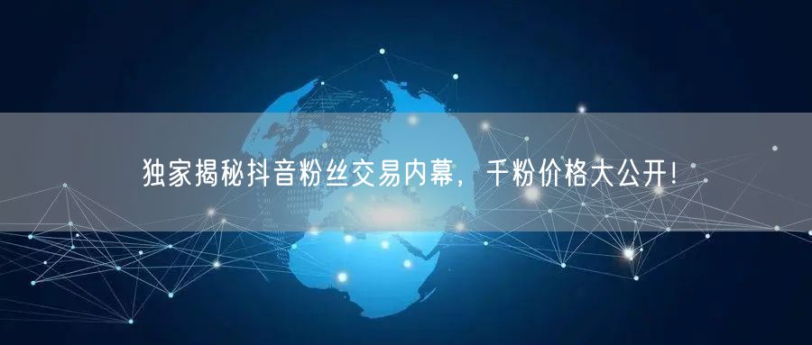 独家揭秘抖音粉丝交易内幕，千粉价格大公开！