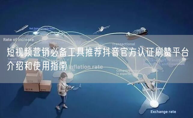 短视频营销必备工具推荐抖音官方认证刷赞平台介绍和使用指南